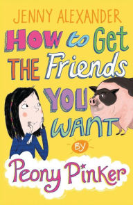 Title: How to Get the Friends You Want by Peony Pinker, Author: Jenny Alexander