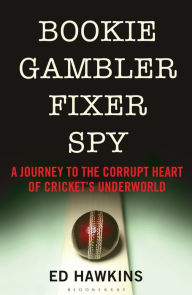Title: Bookie Gambler Fixer Spy: A Journey to the Heart of Cricket's Underworld, Author: Ed Hawkins