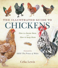 Title: The Illustrated Guide to Chickens: How To Choose Them - How To Keep Them, Author: Celia Lewis