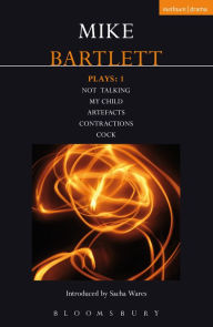 Title: Bartlett Plays: 1: Not Talking, My Child, Artefacts, Contractions, Cock, Author: Mike Bartlett
