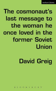 Title: The Cosmonaut's Last Message to the Woman He Once Loved in the Former Soviet Union, Author: David Greig