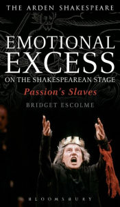 Title: Emotional Excess on the Shakespearean Stage: Passion's Slaves, Author: Bridget Escolme