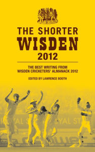 Title: The Shorter Wisden 2012: The Best Writing from Wisden Cricketers' Almanack 2012, Author: Bloomsbury Publishing