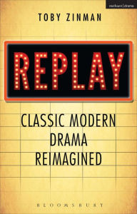 Title: Replay: Classic Modern Drama Reimagined, Author: Toby Zinman