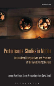 Title: Performance Studies in Motion: International Perspectives and Practices in the Twenty-First Century, Author: Atay Citron