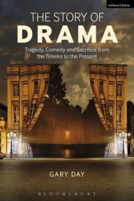 Title: The Story of Drama: Tragedy, Comedy and Sacrifice from the Greeks to the Present, Author: Gary Day