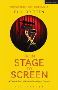Title: From Stage to Screen: A Theatre Actor's Guide to Working on Camera, Author: Bill Britten