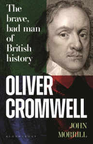 Title: Oliver Cromwell: The brave, bad man of British history, Author: John Morrill