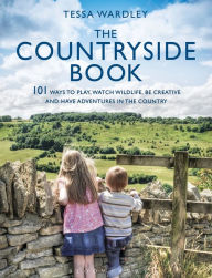 Title: The Countryside Book: 101 Ways To Play, Watch Wildlife, Be Creative And Have Adventures In The Country, Author: Tessa Wardley