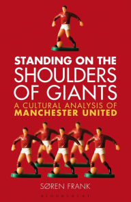 Title: Standing on the Shoulders of Giants: A Cultural Analysis of Manchester United, Author: Søren Frank