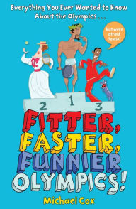 Title: Fitter, Faster, Funnier Olympics: Everything you ever wanted to know about the Olympics but were afraid to ask, Author: Michael Cox