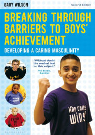 Title: Breaking Through Barriers to Boys' Achievement: Developing a Caring Masculinity, Author: Gary Wilson