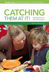 Title: Catching them at it!: Assessment in the early years, Author: Sally Featherstone