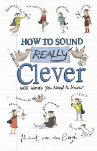 Title: How to Sound Really Clever: 600 Words You Need to Know, Author: Hubert van den Bergh