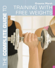 Title: The Complete Guide to Training with Free Weights, Author: Graeme Marsh