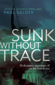 Title: Sunk Without Trace: 30 dramatic accounts of yachts lost at sea, Author: Paul Gelder