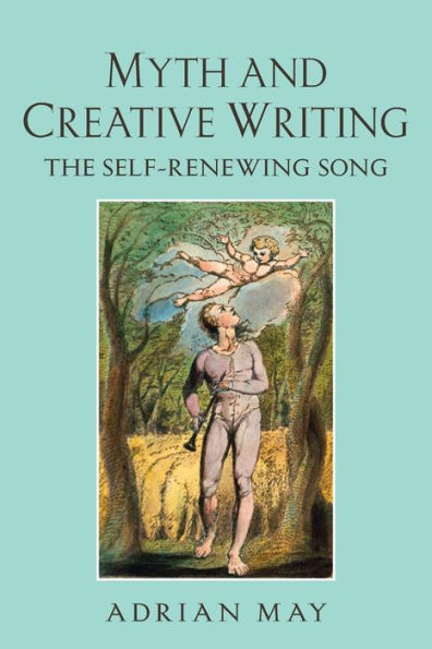 Myth and Creative Writing: The Self-Renewing Song / Edition 1