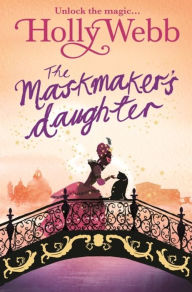 Title: A Magical Venice story: The Maskmaker's Daughter: Book 3, Author: Holly Webb