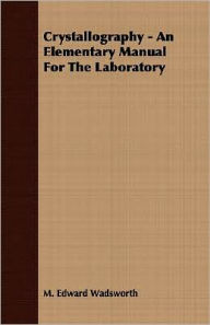 Title: Crystallography - An Elementary Manual For The Laboratory, Author: M. Edward Wadsworth