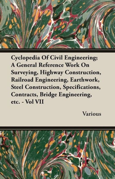 Cyclopedia Of Civil Engineering; A General Reference Work On Surveying, Highway Construction, Railroad Engineering, Earthwork, Steel Construction, Specifications, Contracts, Bridge Engineering, etc. - Vol VII