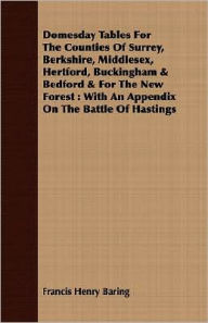 Title: Domesday Tables for the Counties of Surrey, Berkshire, Middlesex, Hertford, Buckingham and Bedford and for the New Forest: With an Appendix on the Battle, Author: Francis Henry Baring