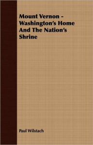 Title: Mount Vernon - Washington'S Home And The Nation'S Shrine, Author: Paul Wilstach