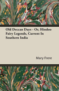 Title: Old Deccan Days - Or, Hindoo Fairy Legends, Current In Southern India, Author: Mary Frere