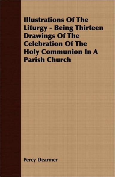 Illustrations of the Liturgy - Being Thirteen Drawings of the Celebration of the Holy Communion in a Parish Church