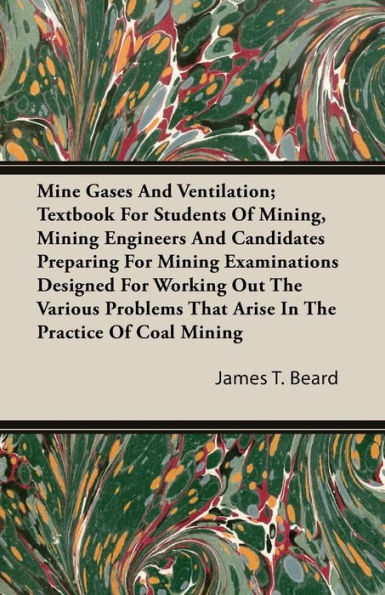 Mine Gases And Ventilation; Textbook For Students Of Mining, Mining Engineers And Candidates Preparing For Mining Examinations Designed For Working Out The Various Problems That Arise In The Practice Of Coal Mining