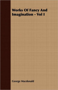 Title: Works of Fancy and Imagination, Volume 1, Author: George MacDonald