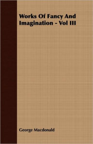 Title: Works of Fancy and Imagination, Volume 3, Author: George MacDonald