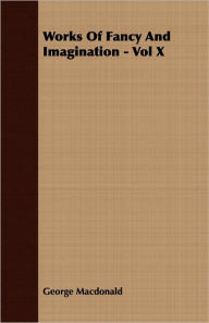 Title: Works of Fancy and Imagination, Volume 10, Author: George MacDonald