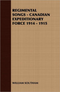 Title: Regimental Songs - Canadian Expeditionary Force 1914 - 1915, Author: William Southam