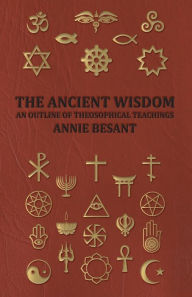 Title: The Ancient Wisdom - An Outline of Theosophical Teachings, Author: Annie Wood Besant