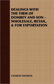 Title: Dealings With The Firm Of Dombey And Son - Wholesale, Retail, & For Exportation, Author: Charles Dickens