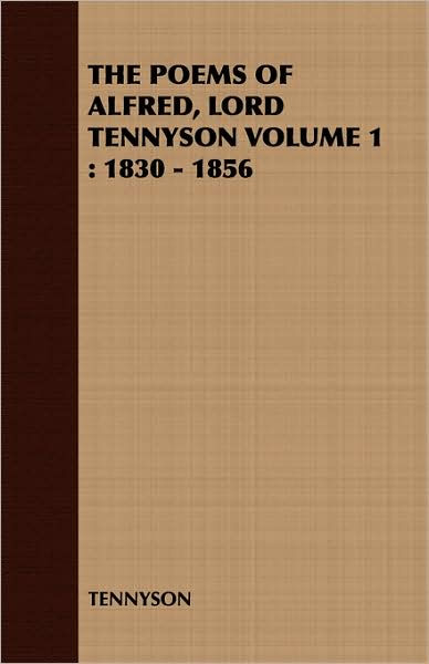 The Poems of Alfred, Lord Tennyson Volume 1: 1830 - 1856 by Alfred Lord ...