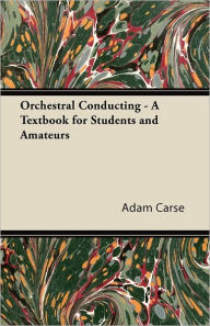 Title: Orchestral Conducting - A Textbook for Students and Amateurs, Author: Adam Carse