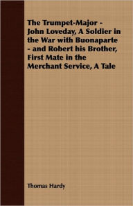 The Trumpet-Major - John Loveday, a Soldier in the War with Buonaparte - and Robert His Brother, First Mate in the Merchant Service, a Tale