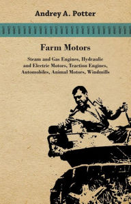 Title: Farm Motors; Steam And Gas Engines, Hydraulic And Electric Motors, Traction Engines, Automobiles, Animal Motors, Windmills / Edition 2, Author: Andrey a Potter