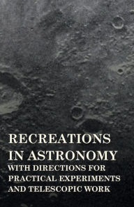 Title: Recreations in Astronomy - With Directions for Practical Experiments and Telescopic Work, Author: Henry White Warren