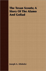 Title: The Texan Scouts: A Story of the Alamo and Goliad, Author: Joseph A. Altsheler