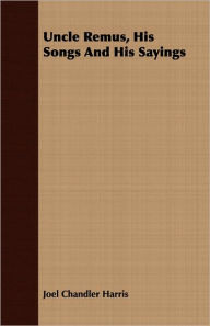 Title: Uncle Remus, His Songs and His Sayings, Author: Joel Chandler Harris