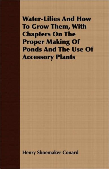 Water-Lilies And How To Grow Them, With Chapters On The Proper Making Of Ponds And The Use Of Accessory Plants