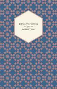 Title: Dramatic Works Of Lord Byron; Including Manfred, Cain, Doge Of Venice, Sardanapalus, And The Two Foscari, Together With His Hebrew Melodies And Other Poems, Author: Lord Byron