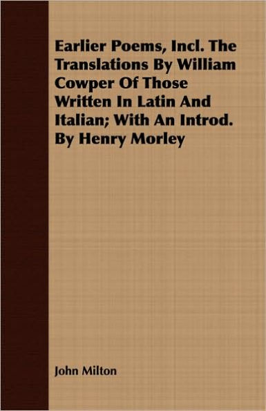 Earlier Poems, Incl. The Translations By William Cowper Of Those Written In Latin And Italian; With An Introd. By Henry Morley