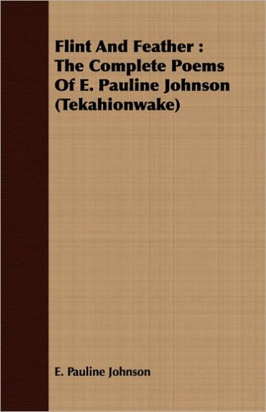 Flint and Feather: The Complete Poems of E. Pauline Johnson (Tekahionwake)