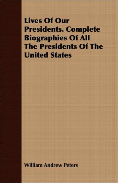 Lives Of Our Presidents. Complete Biographies Of All The Presidents Of The United States