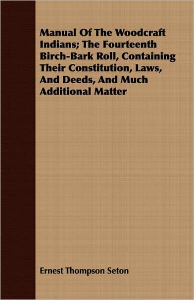 Manual Of The Woodcraft Indians; Fourteenth Birch-Bark Roll, Containing Their Constitution, Laws, And Deeds, Much Additional Matter