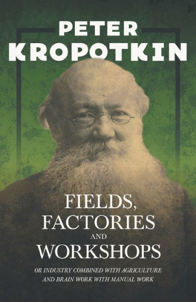Fields, Factories, and Workshops - Or Industry Combined With Agriculture Brain Work Manual Work: an Excerpt from Comrade Kropotkin by Victor Robinson