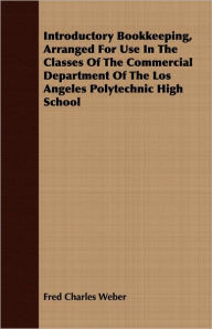 Title: Introductory Bookkeeping, Arranged for Use in the Classes of the Commercial Department of the Los Angeles Polytechnic High School, Author: Fred Charles Weber